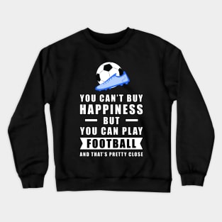 You Can't Buy Happiness But You Can Play Football / Soccer - And That's Pretty Close Crewneck Sweatshirt